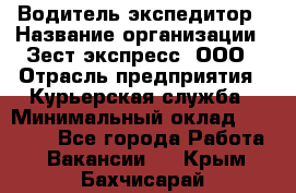 Водитель-экспедитор › Название организации ­ Зест-экспресс, ООО › Отрасль предприятия ­ Курьерская служба › Минимальный оклад ­ 50 000 - Все города Работа » Вакансии   . Крым,Бахчисарай